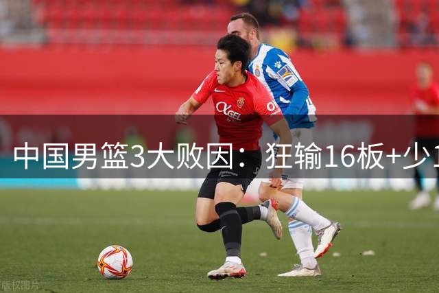 中国男篮3大败因：狂输16板+少14次投篮 赵继伟等3将14中1梦游