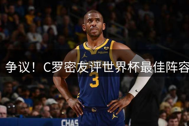 争议！C罗密友评世界杯最佳阵容遭群嘲 梅西竟无缘上榜