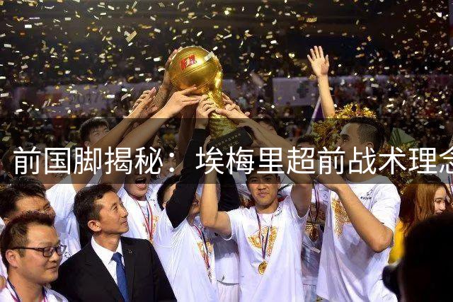 前国脚揭秘：埃梅里超前战术理念十年前已现端倪