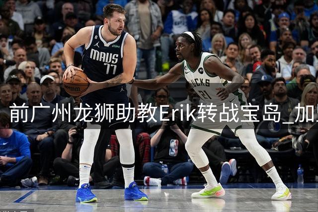 前广州龙狮助教Erik转战宝岛 加盟新北国王教练组