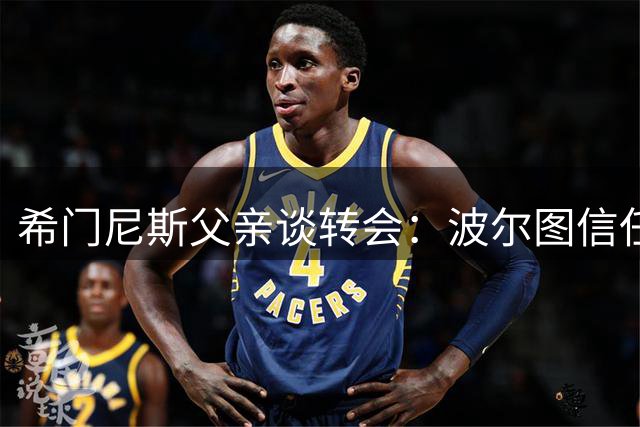 希门尼斯父亲谈转会：波尔图信任是儿子重振良机