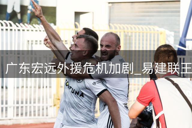 广东宏远外援危机加剧 易建联王仕鹏或联手救场