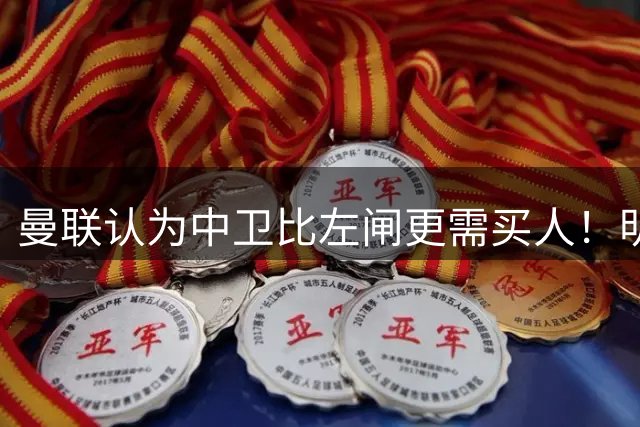 曼联认为中卫比左闸更需买人！明年或签四后卫，后防仅两人前途无忧