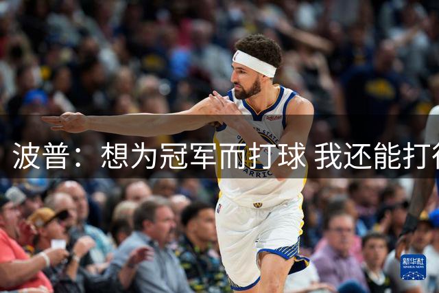 波普：想为冠军而打球 我还能打很多年&想拿最佳第六人