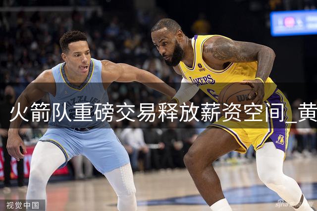 火箭队重磅交易释放薪资空间 黄蜂队收获选秀资产