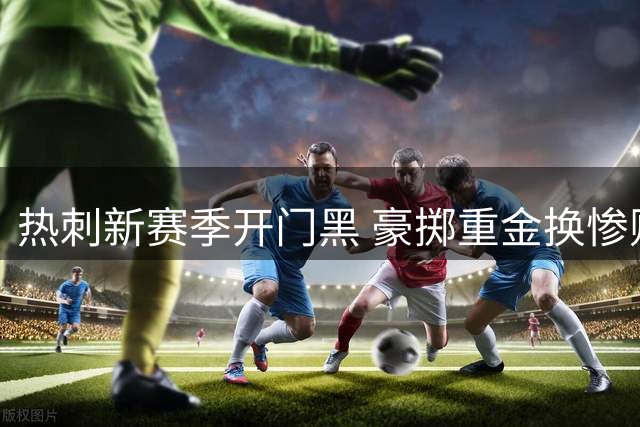 热刺新赛季开门黑 豪掷重金换惨败令人唏嘘