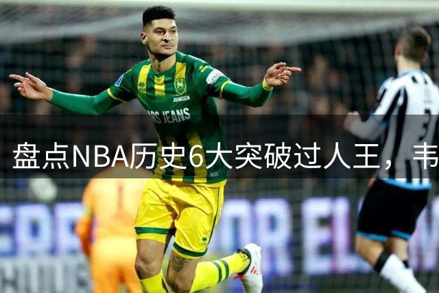 盘点NBA历史6大突破过人王，韦德仅第4，艾弗森力压乔丹，第1无悬念