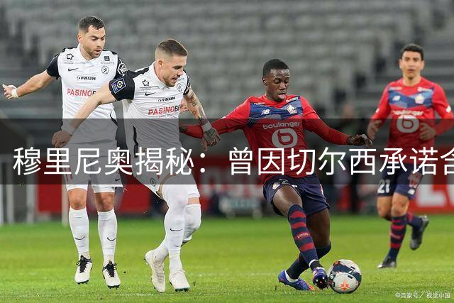 穆里尼奥揭秘：曾因切尔西承诺含泪婉拒曼联教鞭