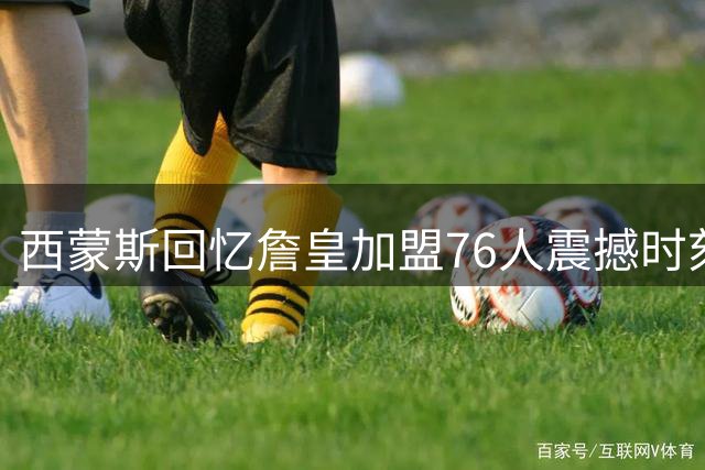 西蒙斯回忆詹皇加盟76人震撼时刻：睡眼惺忪见证历史级转会