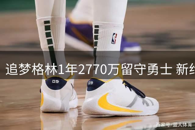 追梦格林1年2770万留守勇士 新约细节曝光无特权条款