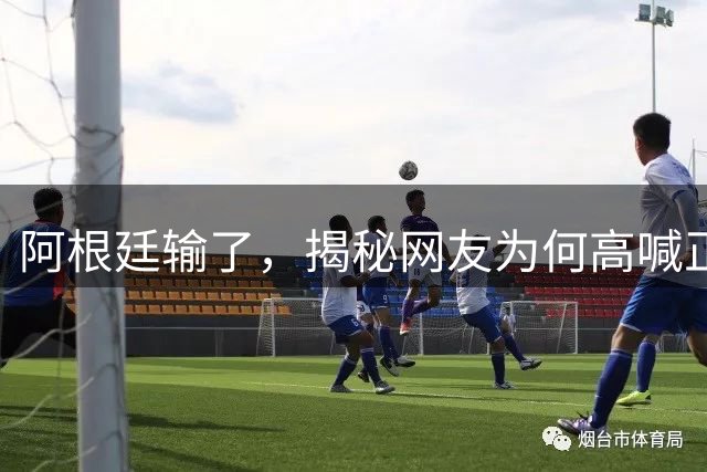 阿根廷输了，揭秘网友为何高喊正义必胜