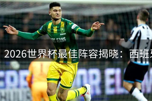 2026世界杯最佳阵容揭晓：西班牙防线霸榜 梅西姆巴佩领衔锋线