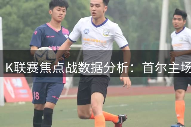 K联赛焦点战数据分析：首尔主场攻防平衡 浦项客场难破铁壁