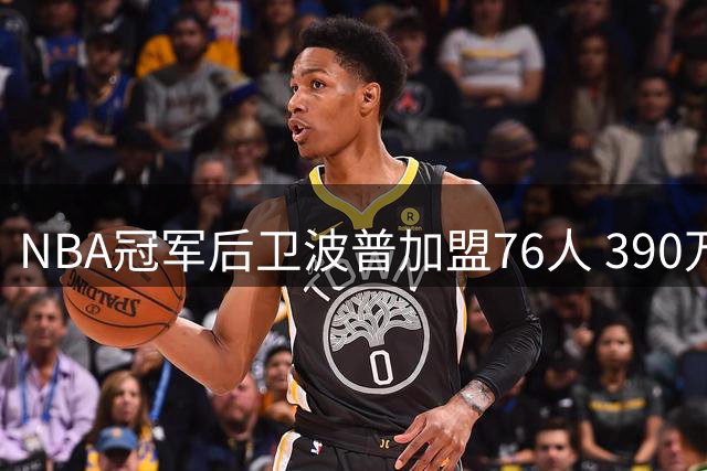NBA冠军后卫波普加盟76人 390万短约联手恩比德冲冠
