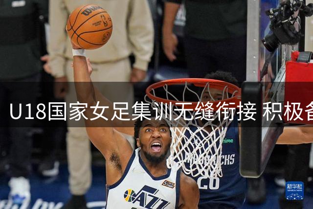 U18国家女足集训无缝衔接 积极备战中日韩青少年运动会